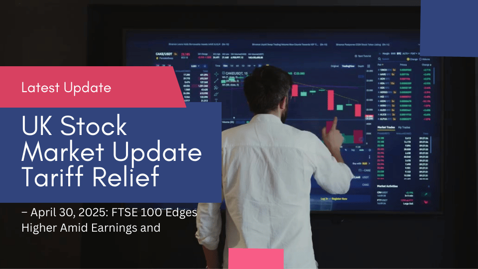 UK Stock Market Update – April 30, 2025: FTSE 100 Edges Higher Amid Earnings and Tariff Relief